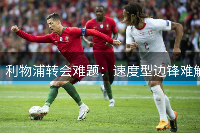 利物浦转会难题：速度型边锋难解进攻困局